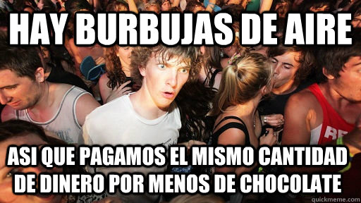 Hay burbujas de aire asi que pagamos el mismo cantidad de dinero por menos de chocolate  Sudden Clarity Clarence