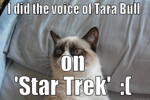 I DID THE VOICE OF TARA BULL ON 'STAR TREK'  :( Grumpy Cat