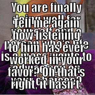 YOU ARE FINALLY DOING WELL FOR YOURSELF AND A PERSON WHO'S LIFE IS A MESS WANTS TO ADVISE YOU ON YOUR CHOICES? TELL ME AGAIN HOW LISTENING TO HIM HAS EVER WORKED IN YOUR FAVOR? OH THAT'S RIGHT, IT HASN'T. Condescending Wonka