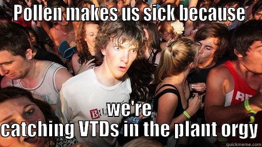 POLLEN MAKES US SICK BECAUSE WE'RE CATCHING VTDS IN THE PLANT ORGY Sudden Clarity Clarence