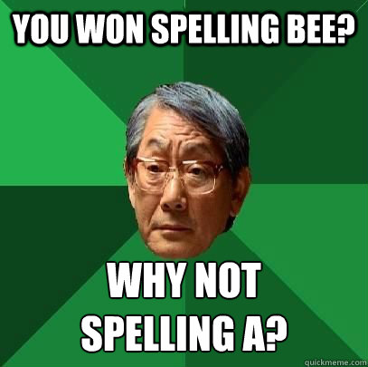 you won spelling bee? why not 
spelling A?  ASIAN FATHER