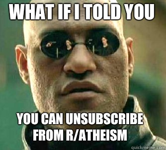 what if i told you You can unsubscribe from r/atheism  Matrix Morpheus