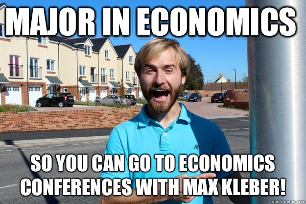 Major in economics  So you can go to economics conferences with Max Kleber! - Major in economics  So you can go to economics conferences with Max Kleber!  Bad Influence Russell