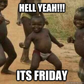 HELL YEAH!!! Its FRiday - HELL YEAH!!! Its FRiday  Its friday niggas