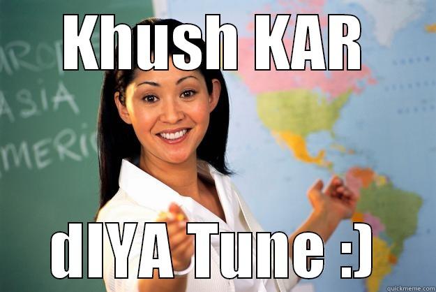 KHUSH KAR DIYA TUNE :) Unhelpful High School Teacher