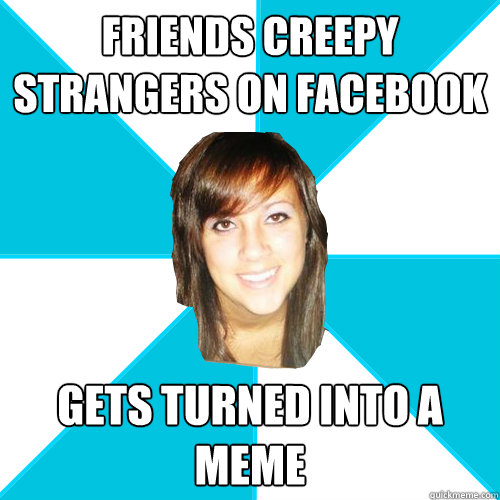 Friends creepy Strangers on Facebook Gets turned into a meme  Pleasant Facebook Girl