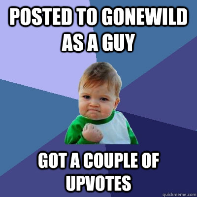 Posted to gonewild as a guy Got a couple of upvotes  Success Kid