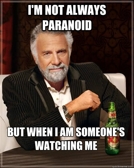 I'm not always paranoid but when i am someone's watching me  The Most Interesting Man In The World