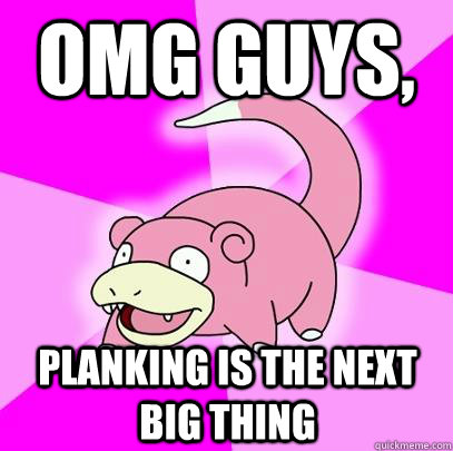 omg guys, planking is the next big thing  Slowpoke