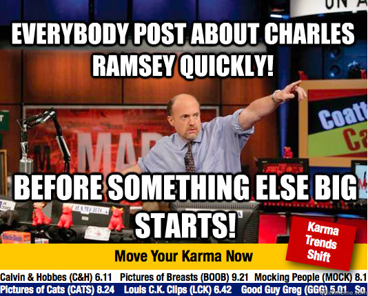 Everybody post about Charles Ramsey quickly! Before something else big starts! - Everybody post about Charles Ramsey quickly! Before something else big starts!  Mad Karma with Jim Cramer