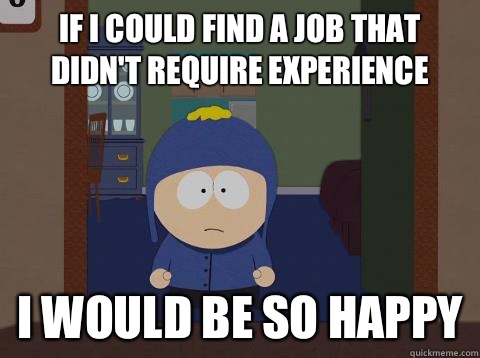 If I could find a job that didn't require experience  i would be so happy  Craig would be so happy