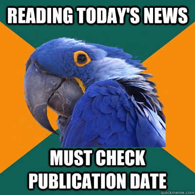 Reading today's news Must check publication date - Reading today's news Must check publication date  Paranoid Parrot