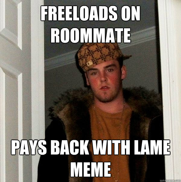 Freeloads on roommate Pays back with lame meme  Scumbag Steve