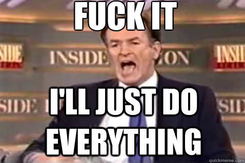 fuck it I'll just do everything  Fuck It Bill OReilly