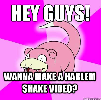 Hey Guys! Wanna make a harlem shake video?  Slowpoke
