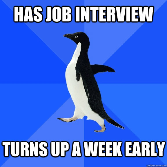 has job interview Turns up a week early  Socially Awkward Penguin
