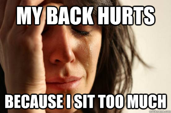 my back hurts because i sit too much  First World Problems