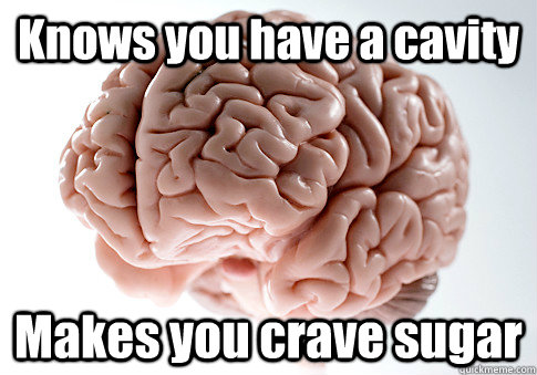 Knows you have a cavity Makes you crave sugar   Scumbag Brain