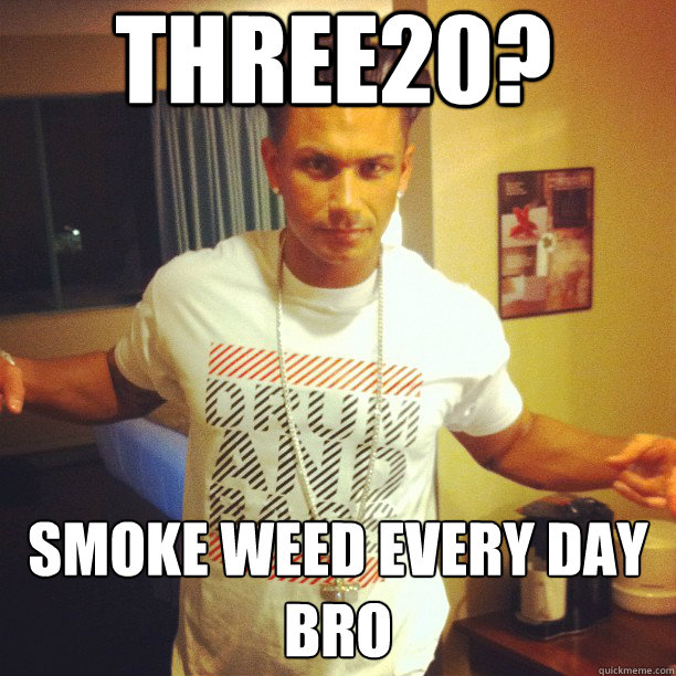 Three20?  Smoke weed every day bro  Drum and Bass DJ Pauly D
