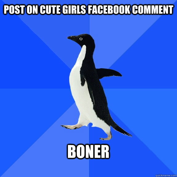 Post on cute girls Facebook comment  Boner   Socially Awkward Penguin