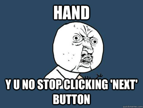 Hand Y U NO stop clicking 'next' button  Y U No