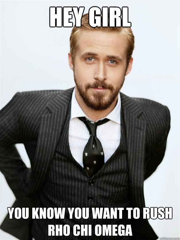 HEY GIRL YOU KNOW YOU WANT TO RUSH RHO CHI OMEGA - HEY GIRL YOU KNOW YOU WANT TO RUSH RHO CHI OMEGA  Ryan Gosling Hey Girl Facebook Mom