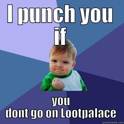 I PUNCH YOU IF YOU DONT GO ON LOOTPALACE Success Kid