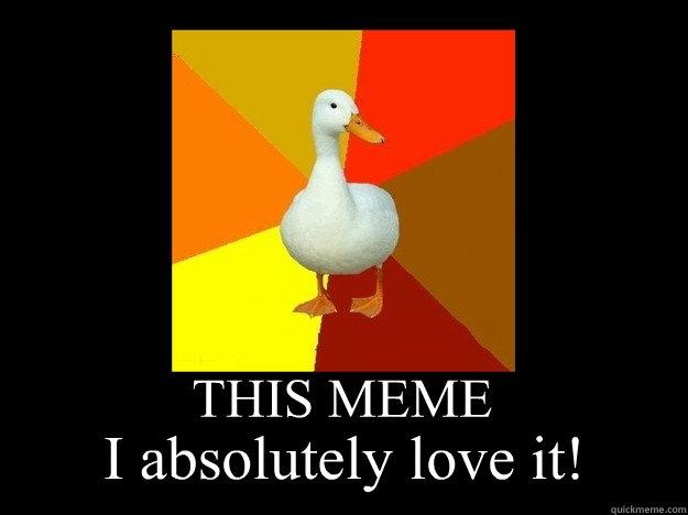 THIS MEME I absolutely love it!  Tech Impaired Duck