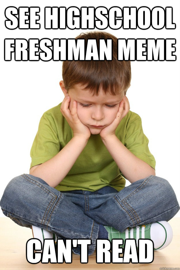 See highschool freshman meme  Can't read - See highschool freshman meme  Can't read  First grade problems