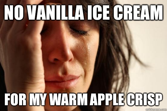 No vanilla ice cream For my warm apple crisp  First World Problems