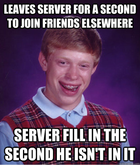 Leaves server for a second to join friends elsewhere server fill in the second he isn't in it - Leaves server for a second to join friends elsewhere server fill in the second he isn't in it  Bad Luck Brian