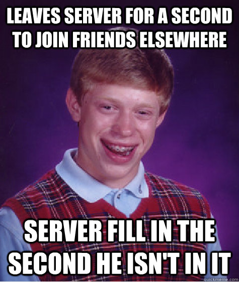 Leaves server for a second to join friends elsewhere server fill in the second he isn't in it  Bad Luck Brian