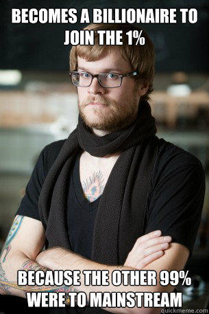 Becomes a billionaire to join the 1% because the other 99% were to mainstream  Hipster Barista