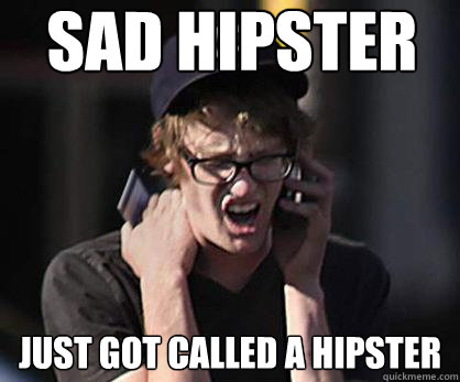 Sad hipster Just got called a hipster - Sad hipster Just got called a hipster  Sad Hipster