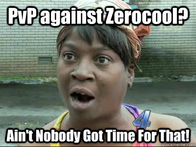 PvP against Zerocool? Ain't Nobody Got Time For That!  No Time Sweet Brown