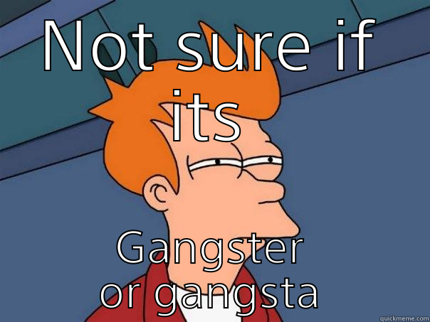 NOT SURE IF ITS GANGSTER OR GANGSTA Futurama Fry