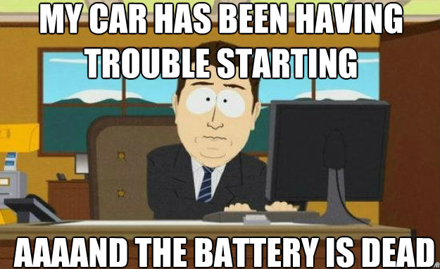 my car has been having trouble starting AAAAND the battery is dead  aaaand its gone