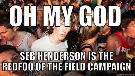 OH MY GOD SEB HENDERSON IS THE REDFOO OF THE FIELD CAMPAIGN Sudden Clarity Clarence