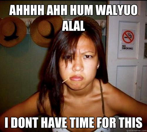ahhhh ahh hum walyuo alal i dont have time for this  Asian roommate