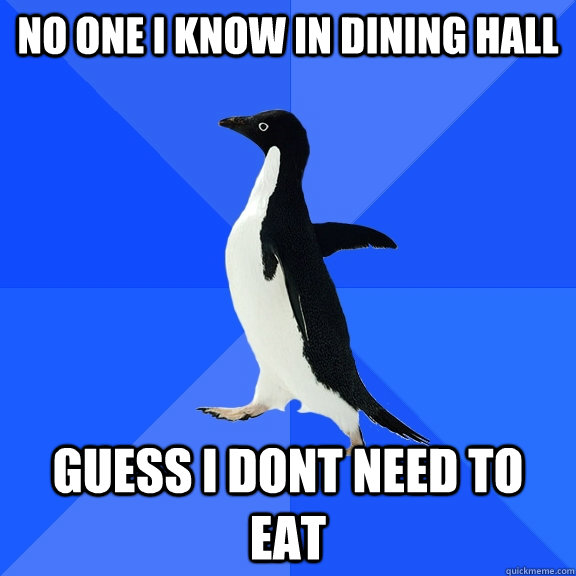 No one i know in dining hall Guess i dont need to eat  Socially Awkward Penguin