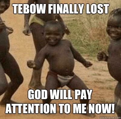 Tebow finally lost God will pay attention to me now!  Third World Success Kid