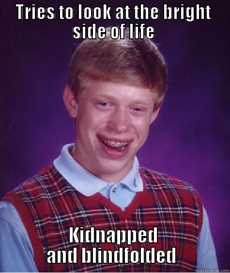 TRIES TO LOOK AT THE BRIGHT SIDE OF LIFE KIDNAPPED AND BLINDFOLDED  Bad Luck Brian