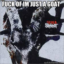 fuck of im just a goat  