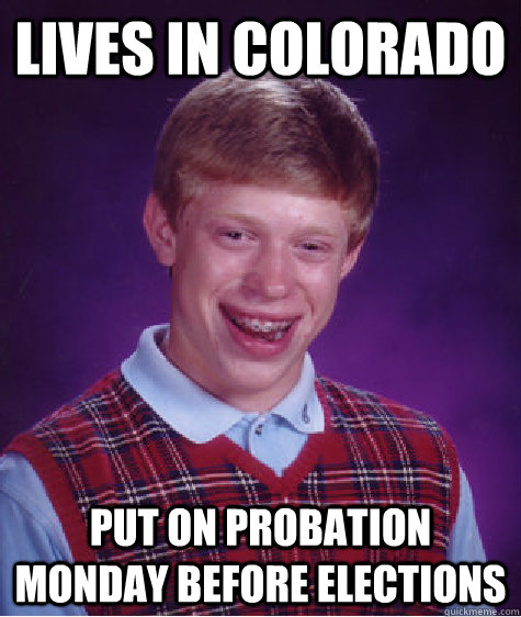 lives in colorado put on probation monday before elections  Bad Luck Brian