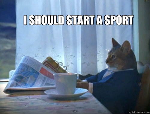 I should start a sport  The One Percent Cat