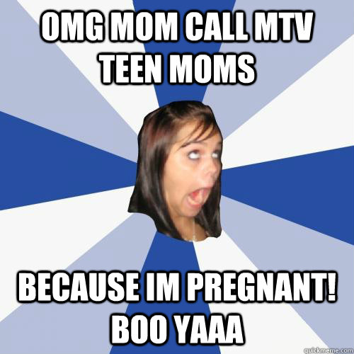 omg mom call mtv teen moms because im pregnant! boo yaaa - omg mom call mtv teen moms because im pregnant! boo yaaa  annoying girl 1