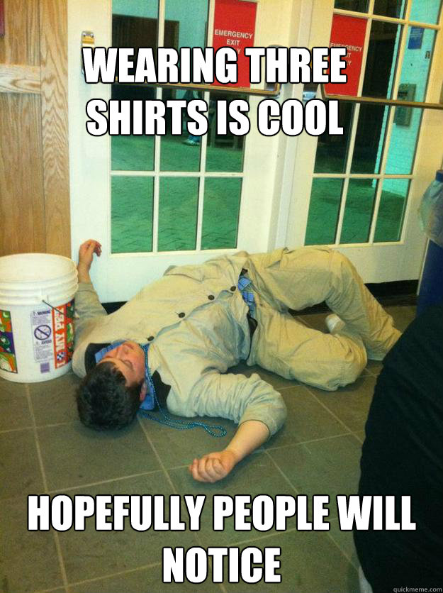 WEARING THREE SHIRTS IS COOL







 HOPEFULLY PEOPLE WILL NOTICE - WEARING THREE SHIRTS IS COOL







 HOPEFULLY PEOPLE WILL NOTICE  Pub Boy