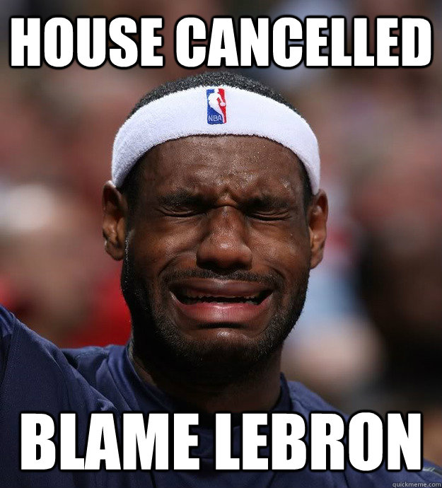 House cancelled blame lebron - House cancelled blame lebron  Blame Lebron