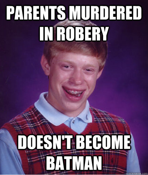 Parents murdered in robery Doesn't become BATMAN  Bad Luck Brian