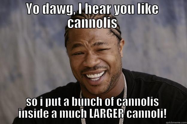 YO DAWG, I HEAR YOU LIKE CANNOLIS SO I PUT A BUNCH OF CANNOLIS INSIDE A MUCH LARGER CANNOLI! Xzibit meme
